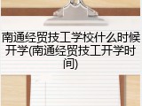 南通经贸技工学校什么时候开学(南通经贸技工开学时间)