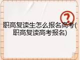 职高复读生怎么报名高考(职高复读高考报名)