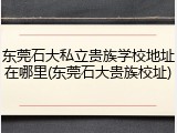 东莞石大私立贵族学校地址在哪里(东莞石大贵族校址)