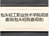 包头轻工职业技术学院成绩查询(包头轻院查成绩)