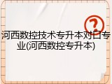 河西数控技术专升本对口专业(河西数控专升本)