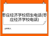 枣庄经济学校招生电话(枣庄经济学校电话)