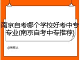 南京自考哪个学校好考中专专业(南京自考中专推荐)