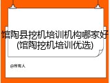 馆陶县挖机培训机构哪家好(馆陶挖机培训优选)