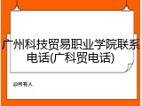 广州科技贸易职业学院联系电话(广科贸电话)