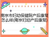 南京市妇幼保健院产后康复怎么样(南京妇幼产后康复)