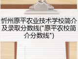 忻州原平农业技术学校简介及录取分数线("原平农校简介分数线")