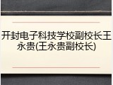 开封电子科技学校副校长王永贵(王永贵副校长)