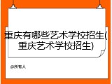 重庆有哪些艺术学校招生(重庆艺术学校招生)