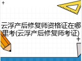 云浮产后修复师资格证在哪里考(云浮产后修复师考证)