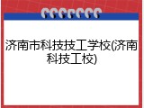 济南市科技技工学校(济南科技工校)