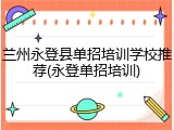 兰州永登县单招培训学校推荐(永登单招培训)