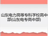 山东电力高等专科学校高中部(山东电专高中部)