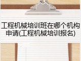 工程机械培训班在哪个机构申请(工程机械培训报名)