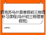 阿克苏乌什县寒假初三物理补习课程(乌什初三物理寒假班)
