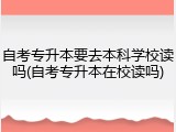 自考专升本要去本科学校读吗(自考专升本在校读吗)