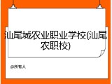 汕尾城农业职业学校(汕尾农职校)
