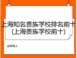 上海知名贵族学校排名前十(上海贵族学校前十)