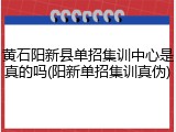 黄石阳新县单招集训中心是真的吗(阳新单招集训真伪)