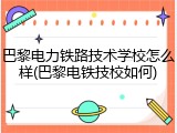 巴黎电力铁路技术学校怎么样(巴黎电铁技校如何)