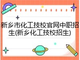 新乡市化工技校官网中职招生(新乡化工技校招生)