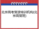 北京高考复读培训机构(北京高复班)