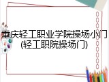 重庆轻工职业学院操场小门(轻工职院操场门)