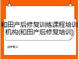 和田产后修复训练课程培训机构(和田产后修复培训)