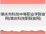 肇庆市科技中等职业学院官网(肇庆科技职院官网)