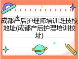 成都产后护理师培训班技校地址(成都产后护理培训校址)