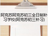 阿克苏阿克苏初三全日制补习学校(阿克苏初三补习)