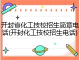 开封省化工技校招生简章电话(开封化工技校招生电话)