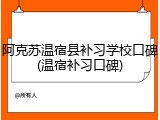 阿克苏温宿县补习学校口碑(温宿补习口碑)