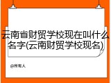 云南省财贸学校现在叫什么名字(云南财贸学校现名)