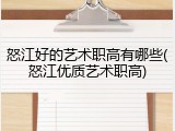 怒江好的艺术职高有哪些(怒江优质艺术职高)