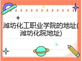 潍坊化工职业学院的地址(潍坊化院地址)