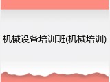 机械设备培训班(机械培训)