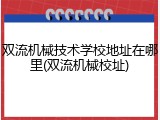 双流机械技术学校地址在哪里(双流机械校址)
