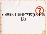 中国化工职业学校(化工职校)