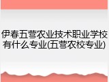 伊春五营农业技术职业学校有什么专业(五营农校专业)
