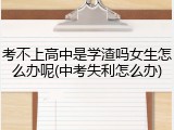 考不上高中是学渣吗女生怎么办呢(中考失利怎么办)