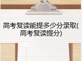 高考复读能提多少分录取(高考复读提分)