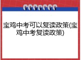 宝鸡中考可以复读政策(宝鸡中考复读政策)