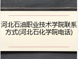 河北石油职业技术学院联系方式(河北石化学院电话)