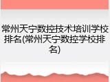 常州天宁数控技术培训学校排名(常州天宁数控学校排名)