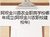 阿坝金川县农业职高学校哪年成立(阿坝金川农职校建校年)