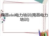 南昌vivi电力培训(南昌电力培训)