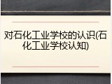 对石化工业学校的认识(石化工业学校认知)