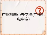 广州机电中专学校(广州机电中专)