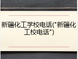 新疆化工学校电话("新疆化工校电话")